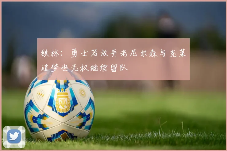 铁林：勇士若放弃老尼尔森与克莱追梦也无权继续留队