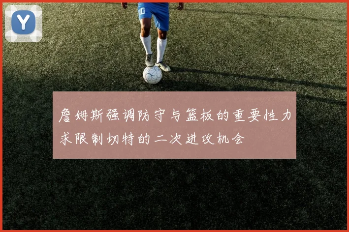 詹姆斯强调防守与篮板的重要性力求限制切特的二次进攻机会