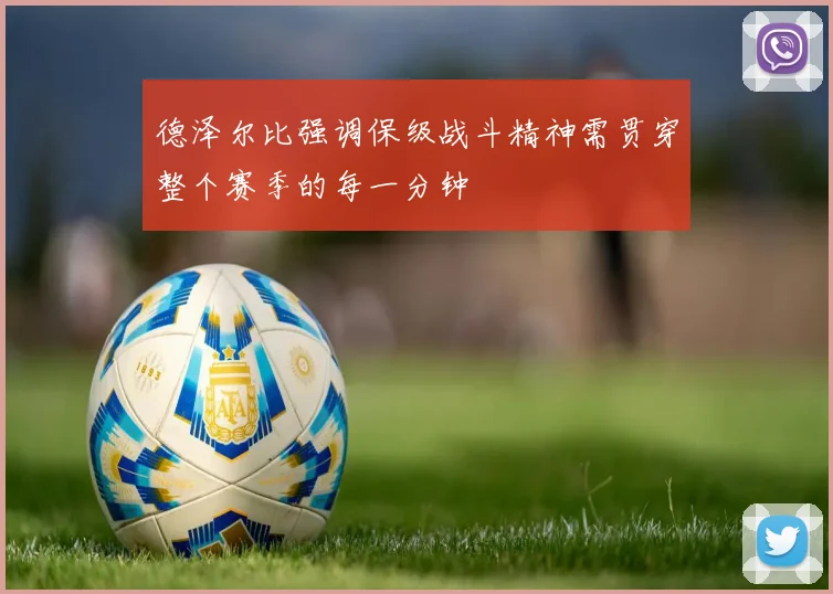 德泽尔比强调保级战斗精神需贯穿整个赛季的每一分钟