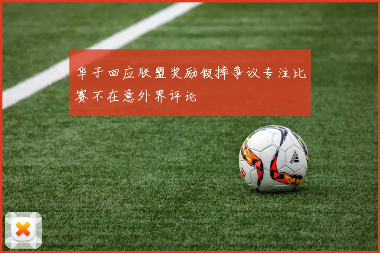 华子回应联盟奖励假摔争议专注比赛不在意外界评论