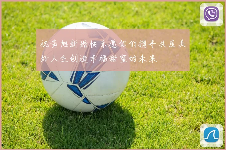 祝黄旭新婚快乐愿你们携手共度美好人生创造幸福甜蜜的未来