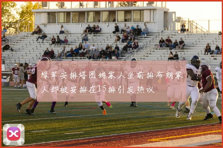 绿军安排塔图姆家人坐前排布朗家人却被安排在15排引发热议