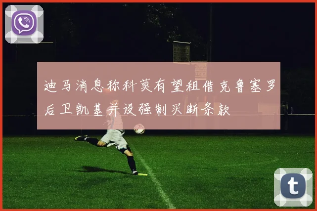 迪马消息称科莫有望租借克鲁塞罗后卫凯基并设强制买断条款