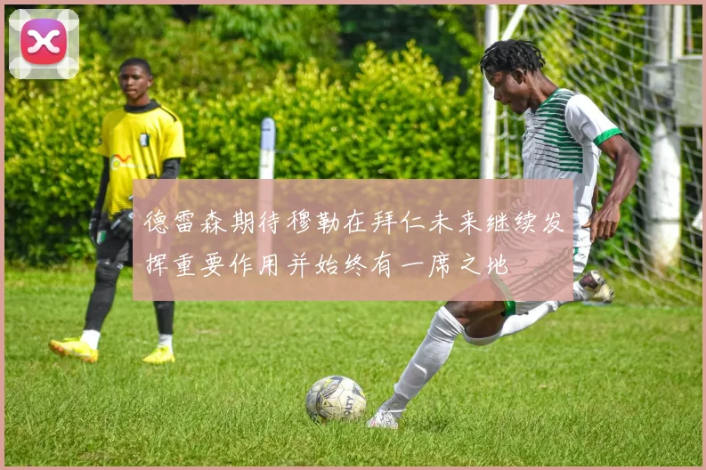 德雷森期待穆勒在拜仁未来继续发挥重要作用并始终有一席之地