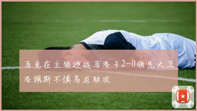 马竞在主场迎战马洛卡2-0领先大卫洛佩斯不慎乌龙助攻