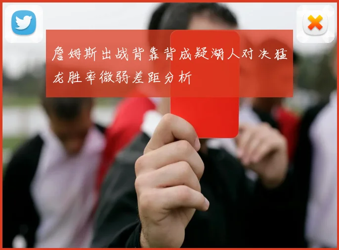 詹姆斯出战背靠背成疑湖人对决猛龙胜率微弱差距分析