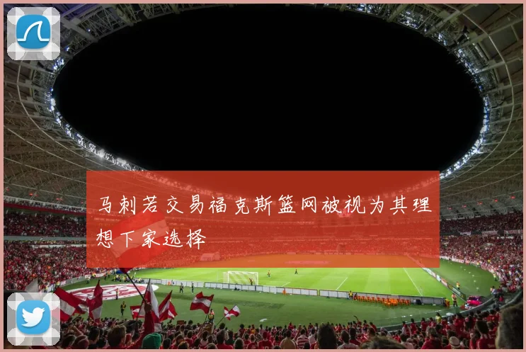 马刺若交易福克斯篮网被视为其理想下家选择