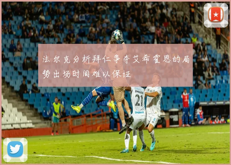 法尔克分析拜仁争夺艾希霍恩的局势出场时间难以保证